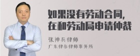 如果没有劳动合同，在和劳动局申请仲裁