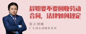 辞职要不要回收劳动合同，法律如何规定