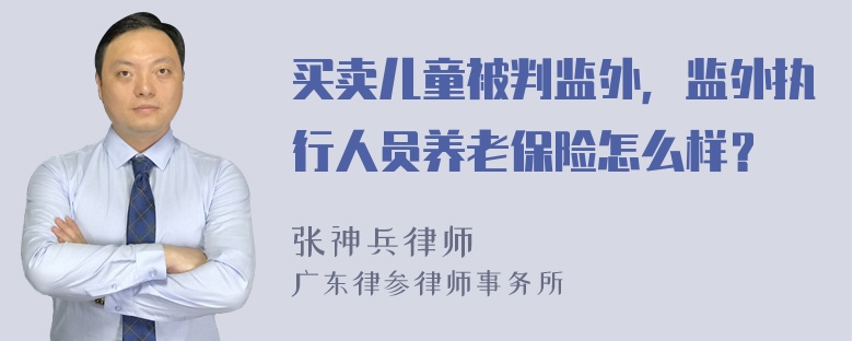 买卖儿童被判监外，监外执行人员养老保险怎么样？