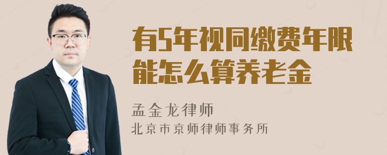 有5年视同缴费年限能怎么算养老金