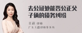 去公证处能否公正父子俩的债务纠纷