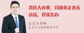 我托人办事，钱被拿走杳无音信，我该怎办