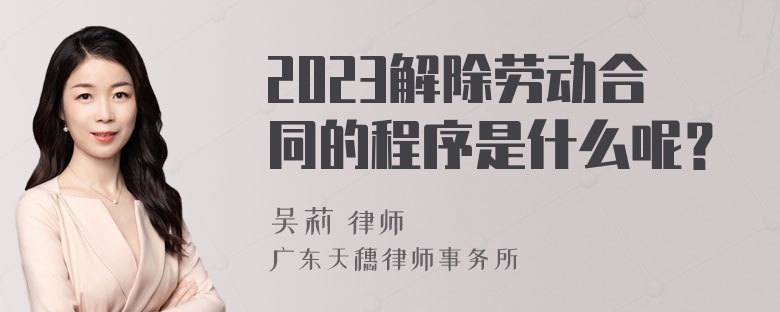 2023解除劳动合同的程序是什么呢？