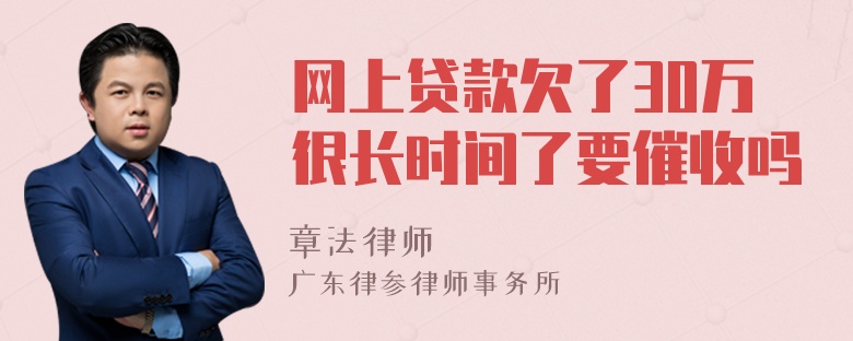 网上贷款欠了30万很长时间了要催收吗