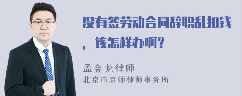 没有签劳动合同辞职乱扣钱，该怎样办啊？