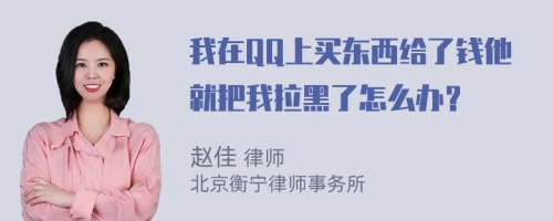 我在QQ上买东西给了钱他就把我拉黑了怎么办？