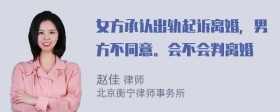 女方承认出轨起诉离婚，男方不同意。会不会判离婚