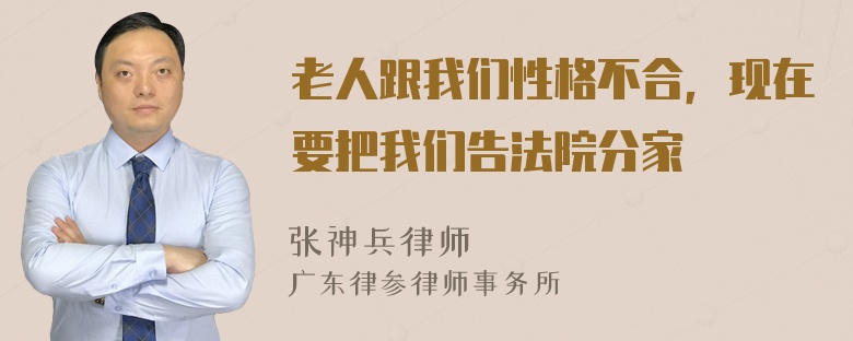 老人跟我们性格不合，现在要把我们告法院分家