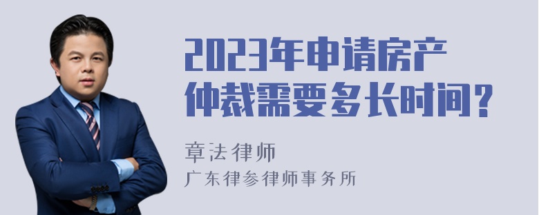 2023年申请房产仲裁需要多长时间？