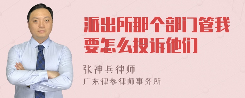 派出所那个部门管我要怎么投诉他们