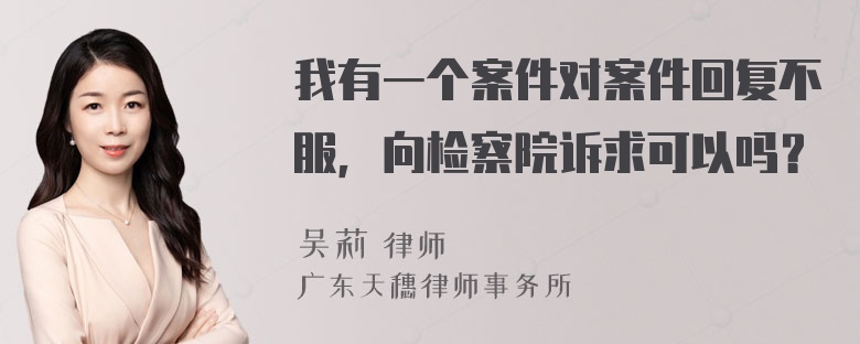 我有一个案件对案件回复不服，向检察院诉求可以吗？