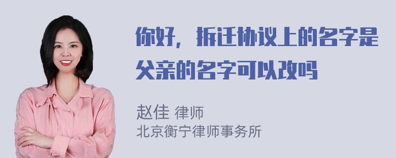 你好，拆迁协议上的名字是父亲的名字可以改吗