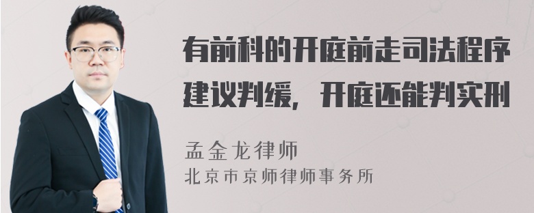 有前科的开庭前走司法程序建议判缓，开庭还能判实刑