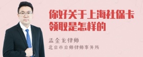 你好关于上海社保卡领取是怎样的