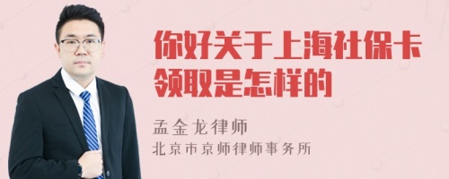 你好关于上海社保卡领取是怎样的