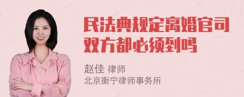 民法典规定离婚官司双方都必须到吗