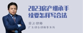 2023房产继承手续要怎样写合法