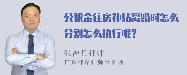 公积金住房补贴离婚时怎么分割怎么执行呢？