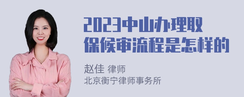 2023中山办理取保候审流程是怎样的