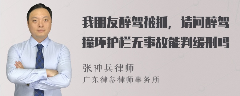 我朋友醉驾被抓，请问醉驾撞坏护栏无事故能判缓刑吗