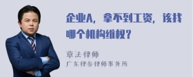 企业A，拿不到工资，该找哪个机构维权？