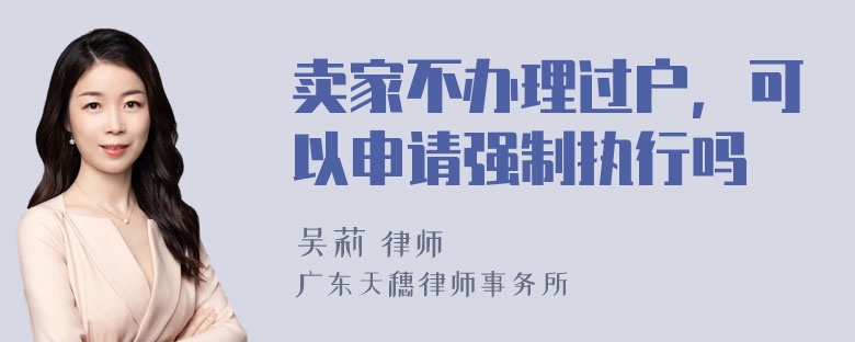 卖家不办理过户，可以申请强制执行吗