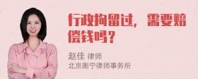 行政拘留过，需要赔偿钱吗？