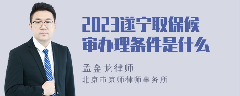 2023遂宁取保候审办理条件是什么