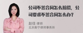 公司不签合同怎么赔偿，公司要求不签合同怎么办？