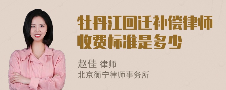 牡丹江回迁补偿律师收费标准是多少