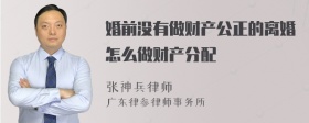 婚前没有做财产公正的离婚怎么做财产分配