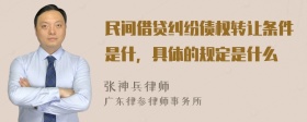 民间借贷纠纷债权转让条件是什，具体的规定是什么