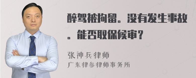 醉驾被拘留。没有发生事故。能否取保候审？