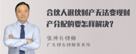 合伙人退伙财产无法变现财产分配的要怎样解决？