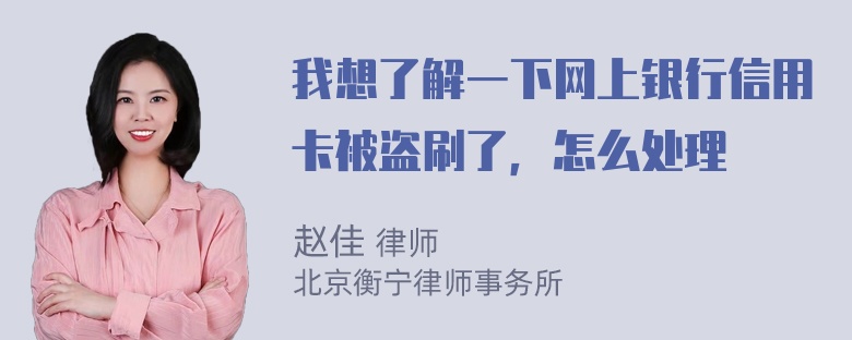 我想了解一下网上银行信用卡被盗刷了，怎么处理