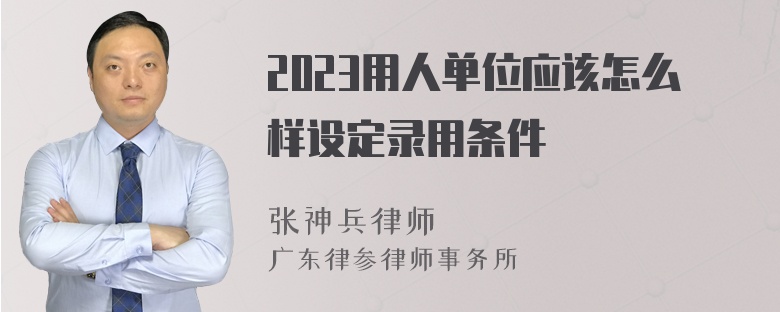 2023用人单位应该怎么样设定录用条件