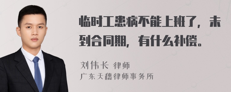 临时工患病不能上班了，未到合同期，有什么补偿。