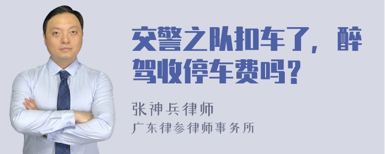 交警之队扣车了，醉驾收停车费吗？