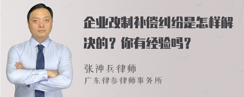 企业改制补偿纠纷是怎样解决的？你有经验吗？