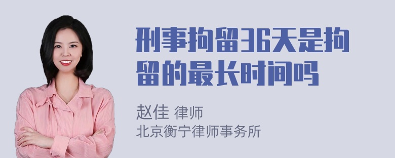 刑事拘留36天是拘留的最长时间吗