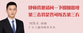 律师我想请问一下婚姻出现第三者我是否可以告第三方