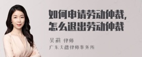 如何申请劳动仲裁，怎么退出劳动仲裁