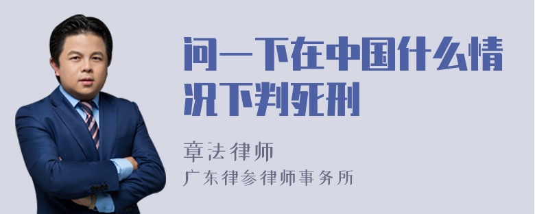 问一下在中国什么情况下判死刑