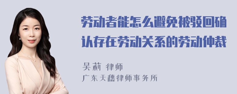 劳动者能怎么避免被驳回确认存在劳动关系的劳动仲裁