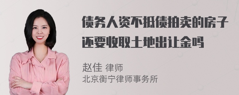 债务人资不抵债拍卖的房子还要收取土地出让金吗