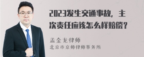 2023发生交通事故，主次责任应该怎么样赔偿？