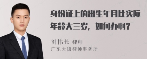 身份证上的出生年月比实际年龄大三岁，如何办啊？