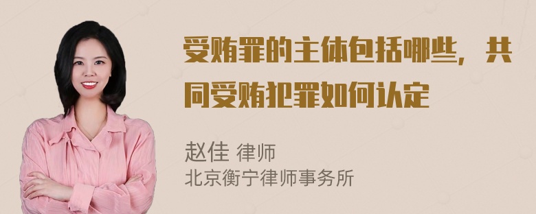 受贿罪的主体包括哪些，共同受贿犯罪如何认定