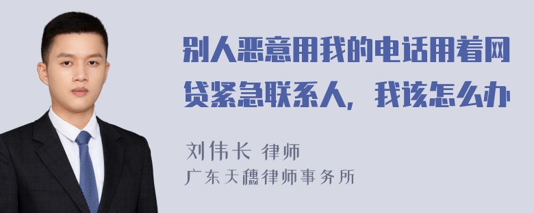 别人恶意用我的电话用着网贷紧急联系人，我该怎么办