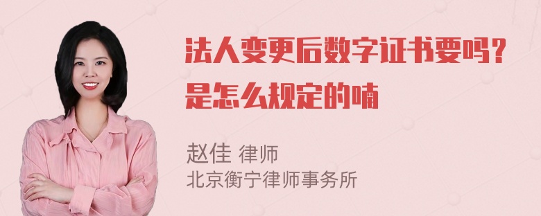 法人变更后数字证书要吗？是怎么规定的喃